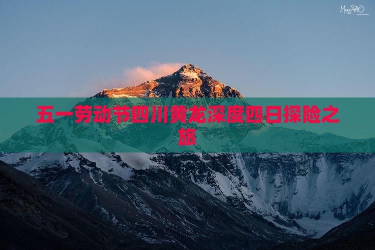 五一劳动节四川黄龙深度四日探险之旅