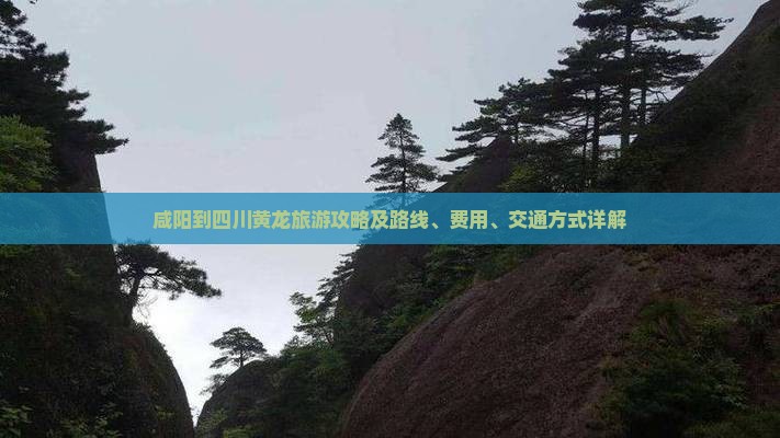 咸阳到四川黄龙旅游攻略及路线、费用、交通方式详解