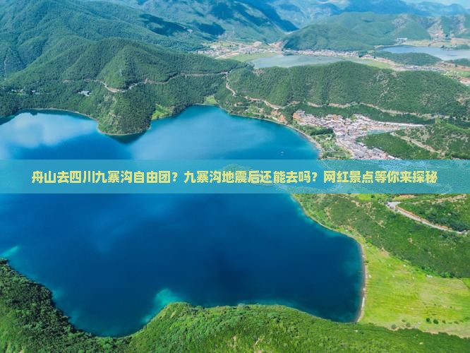 舟山去四川九寨沟自由团？九寨沟地震后还能去吗？网红景点等你来探秘
