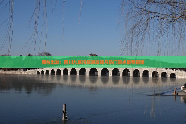 邢台出发：四川九寨沟旅游攻略与热门景点推荐指南