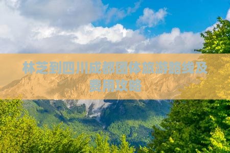 林芝到四川成都团体旅游路线及费用攻略