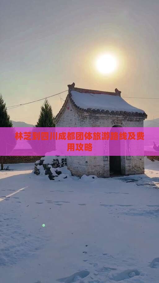林芝到四川成都团体旅游路线及费用攻略