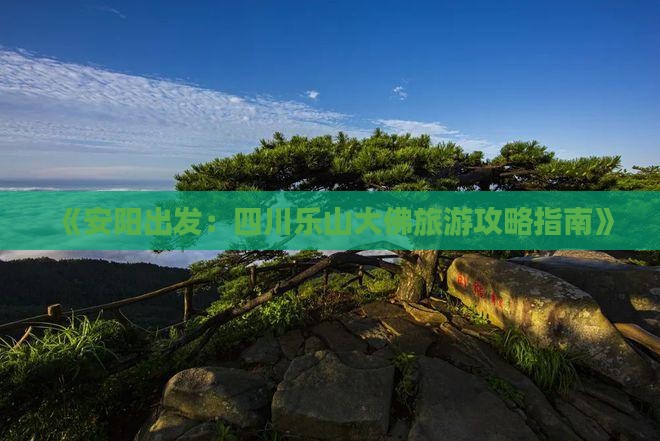 《安阳出发：四川乐山大佛旅游攻略指南》