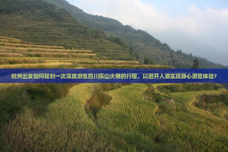 杭州出发如何规划一次深度游览四川乐山大佛的行程，以避开人潮实现静心游览体验？