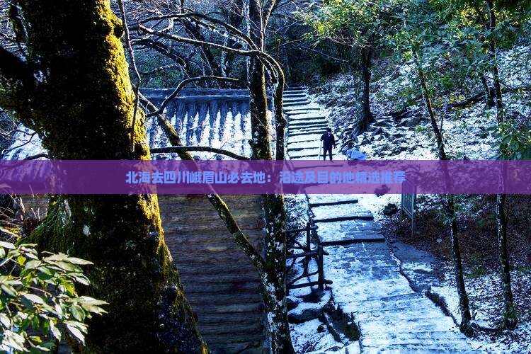北海去四川峨眉山必去地：沿途及目的地精选推荐