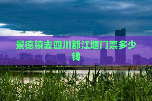 景德镇去四川都江堰门票多少钱