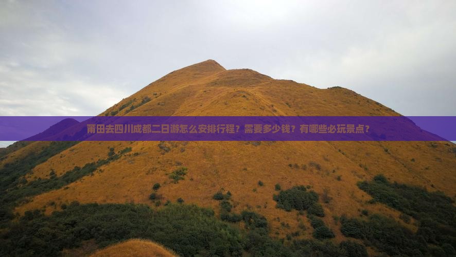莆田去四川成都二日游怎么安排行程？需要多少钱？有哪些必玩景点？