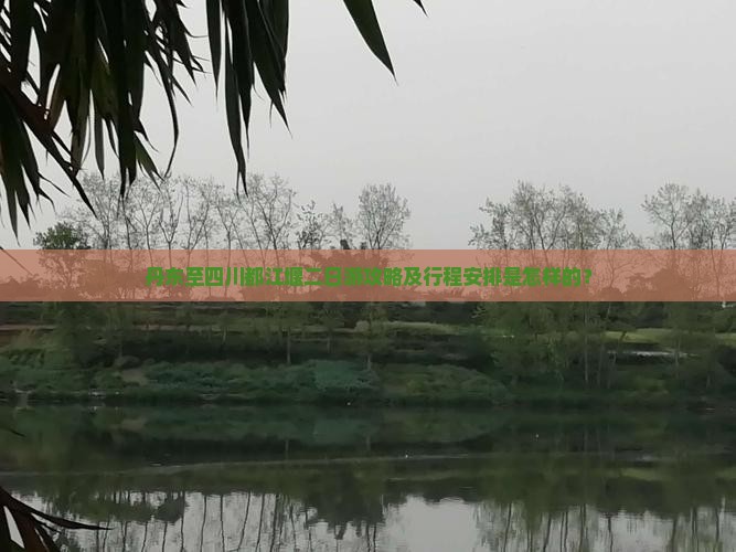 丹东至四川都江堰二日游攻略及行程安排是怎样的？