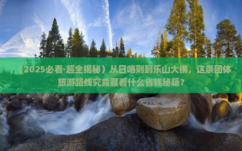日喀则到四川乐山大佛团体旅游