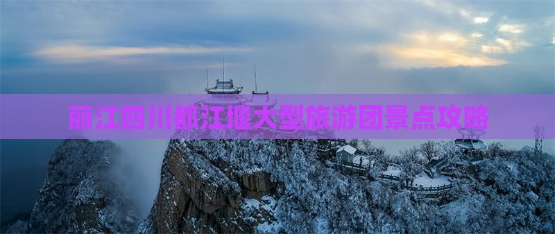 丽江去四川都江堰大型旅游团