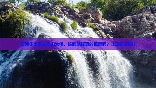 石河子去四川乐山大佛旅游