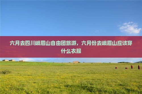 六月去四川峨眉山自由团
