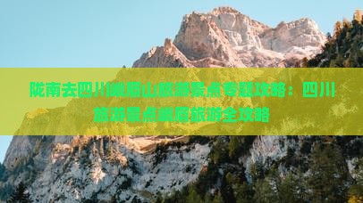 陇南去四川峨眉山哪里玩 陇南去四川峨眉山哪里玩