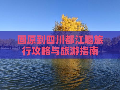 固原去四川都江堰旅行社