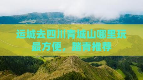 运城去四川青城山哪里玩