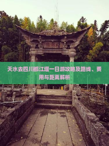 天水去四川都江堰一日游攻略及路线、费用与距离解析