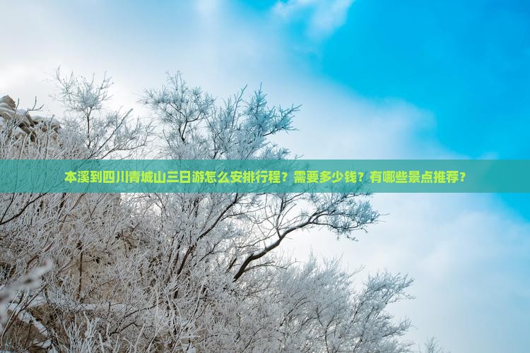 本溪到四川青城山三日游怎么安排行程？需要多少钱？有哪些景点推荐？