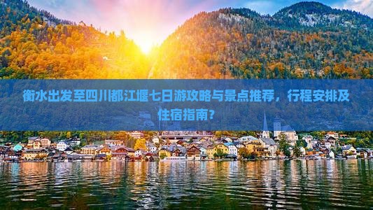 衡水出发至四川都江堰七日游攻略与景点推荐，行程安排及住宿指南？