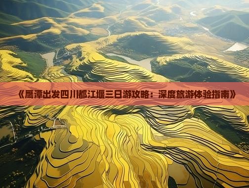 《鹰潭出发四川都江堰三日游攻略：深度旅游体验指南》