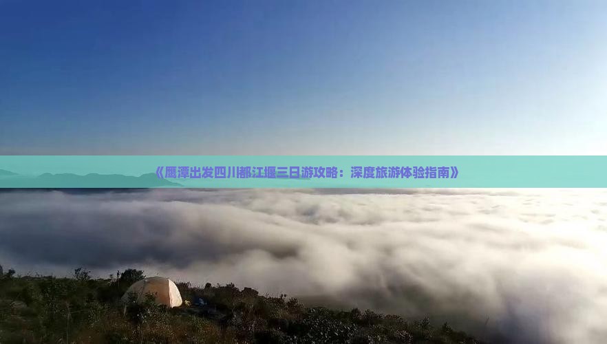 《鹰潭出发四川都江堰三日游攻略：深度旅游体验指南》