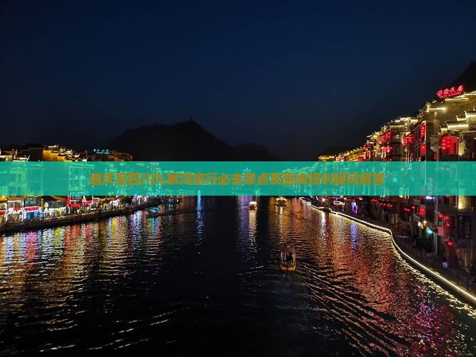 迪庆至四川九寨沟旅行必去景点及路线规划疑问解答