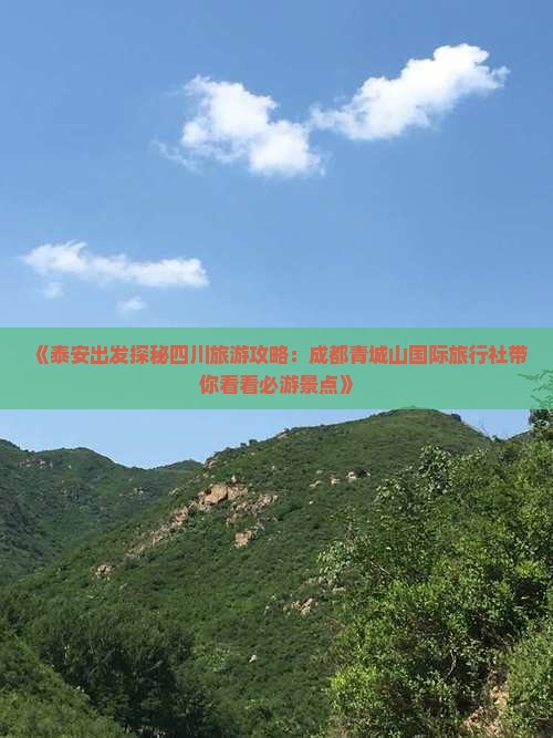 《泰安出发探秘四川旅游攻略：成都青城山国际旅行社带你看看必游景点》