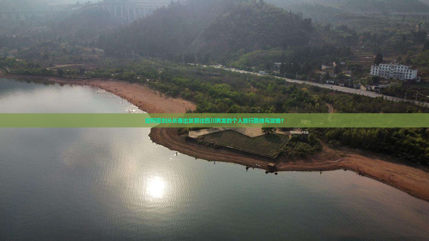 如何规划从长春出发前往四川黄龙的个人旅行路线与攻略？