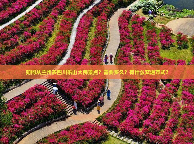 如何从兰州去四川乐山大佛景点？需要多久？有什么交通方式？