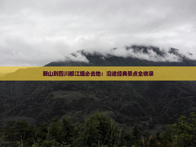 鞍山到四川都江堰必去地：沿途经典景点全收录