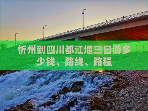 忻州到四川都江堰三日游多少钱、路线、路程