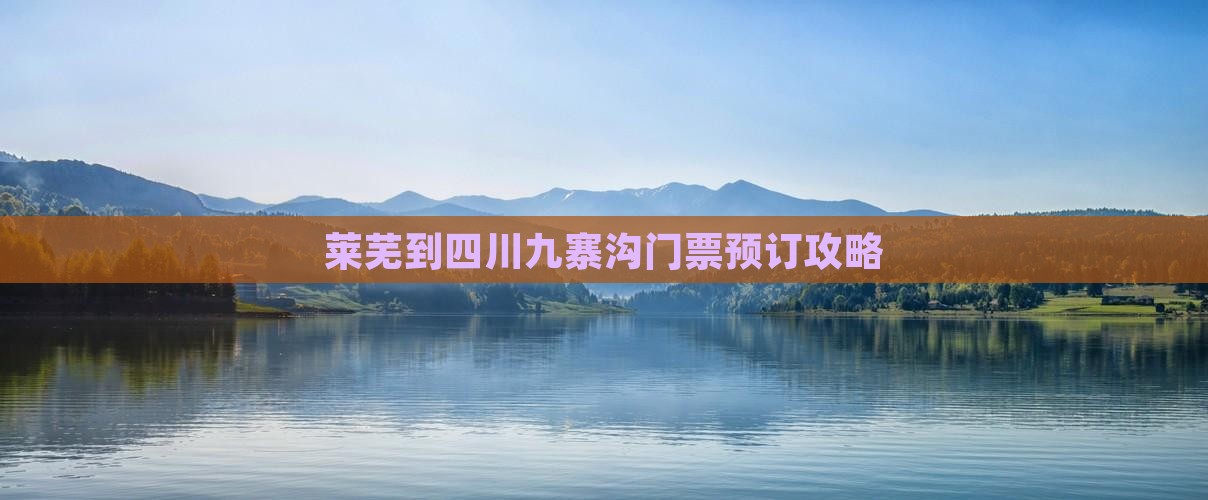 莱芜到四川九寨沟门票预订攻略