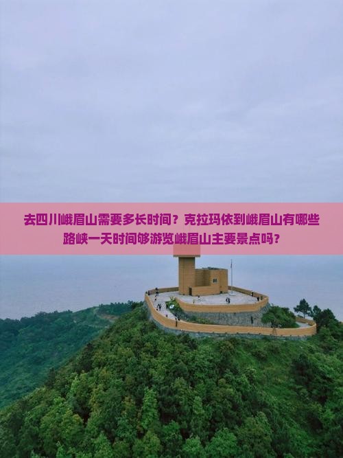 去四川峨眉山需要多长时间？克拉玛依到峨眉山有哪些路峡一天时间够游览峨眉山主要景点吗？