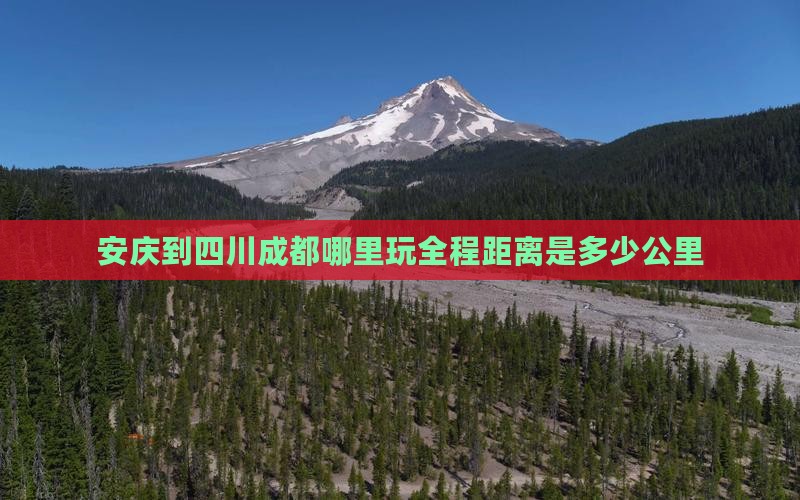安庆到四川成都哪里玩全程距离是多少公里
