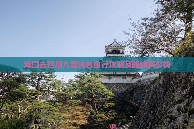 海口去四川九寨沟自由行攻略及路线多少钱