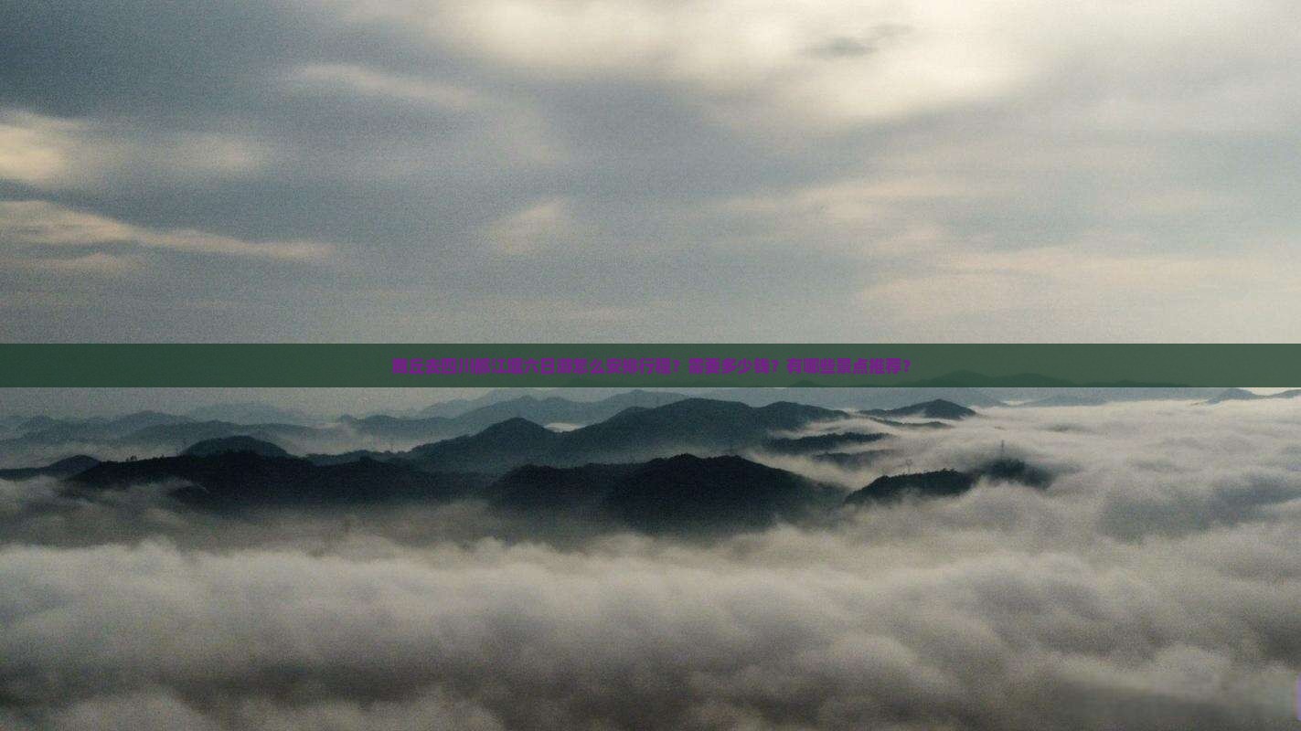 商丘去四川都江堰六日游怎么安排行程？需要多少钱？有哪些景点推荐？