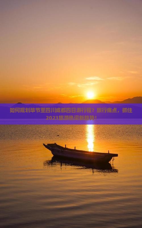 如何规划毕节至四川成都四日游行程？旅行痛点，抓住2023旅游热词新趋势！