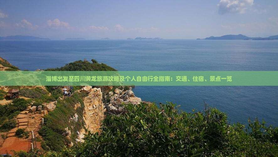淄博出发至四川黄龙旅游攻略及个人自由行全指南：交通、住宿、景点一览