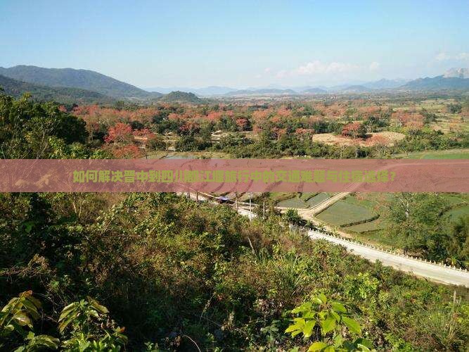 如何解决晋中到四川都江堰旅行中的交通难题与住宿选择？