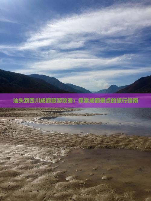 汕头到四川成都旅游攻略：探索成都景点的旅行指南