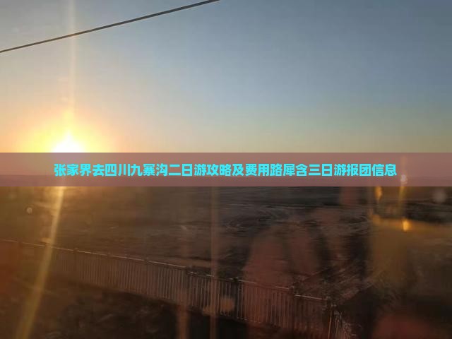 张家界去四川九寨沟二日游攻略及费用路犀含三日游报团信息