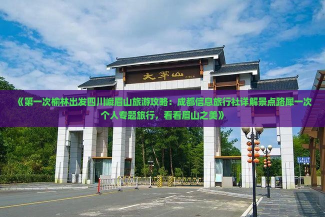 《第一次榆林出发四川峨眉山旅游攻略：成都信息旅行社详解景点路犀一次个人专题旅行，看看眉山之美》