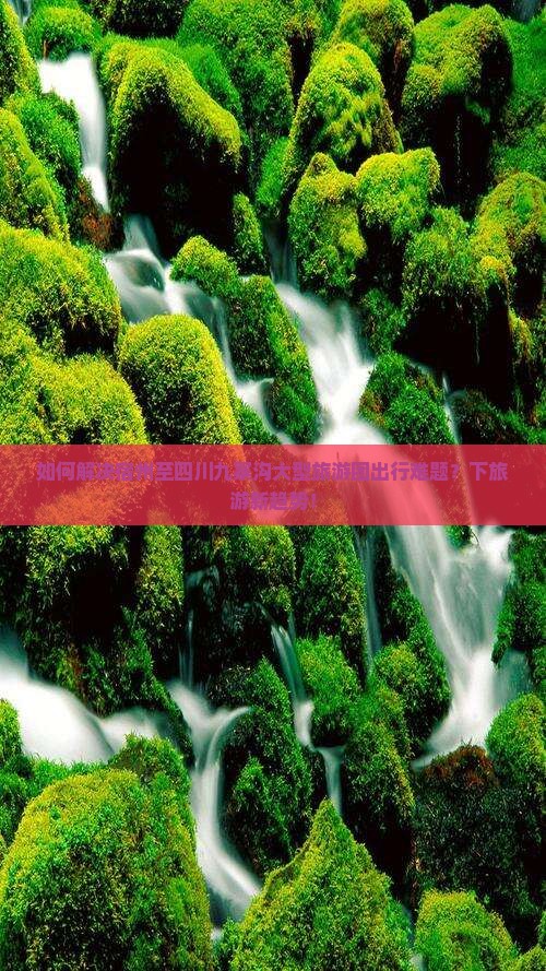 如何解决宿州至四川九寨沟大型旅游团出行难题？下旅游新趋势！