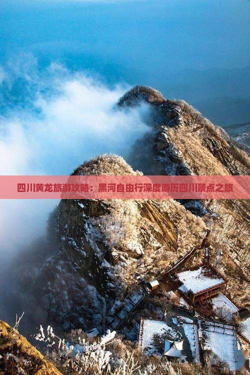 四川黄龙旅游攻略：黑河自由行深度游历四川景点之旅
