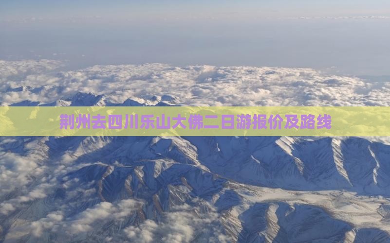 荆州去四川乐山大佛二日游报价及路线