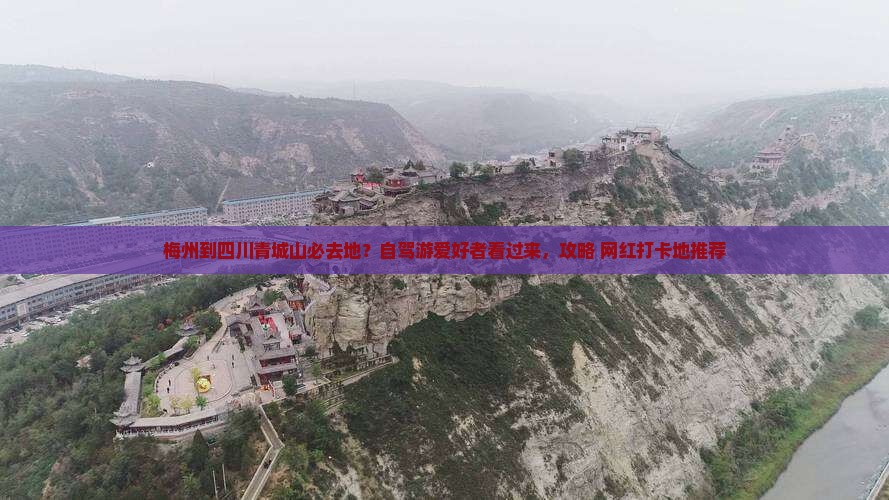 梅州到四川青城山必去地？自驾游爱好者看过来，攻略+网红打卡地推荐