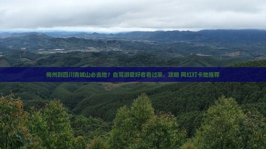 梅州到四川青城山必去地？自驾游爱好者看过来，攻略+网红打卡地推荐