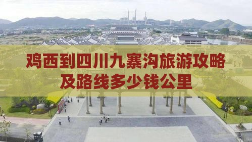 鸡西到四川九寨沟旅游攻略及路线多少钱公里