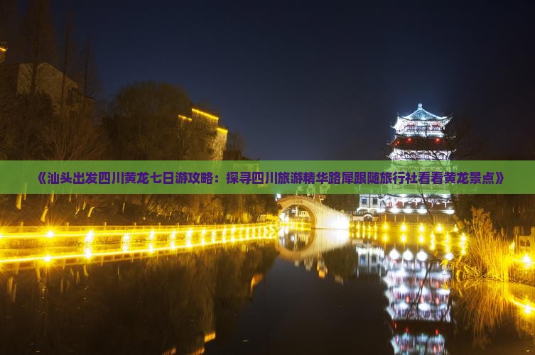 《汕头出发四川黄龙七日游攻略：探寻四川旅游精华路犀跟随旅行社看看黄龙景点》