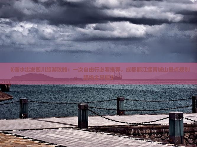 《衡水出发四川旅游攻略：一次自由行必看推荐，成都都江堰青城山景点规划路线全掌握》