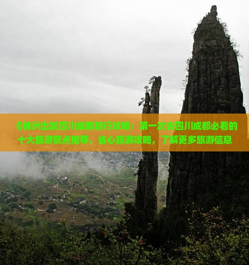 《株洲出发四川成都旅行攻略：第一次去四川成都必看的十大旅游景点推荐，省心旅游攻略，了解更多旅游信息》